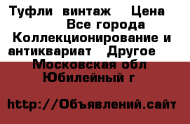 Туфли (винтаж) › Цена ­ 800 - Все города Коллекционирование и антиквариат » Другое   . Московская обл.,Юбилейный г.